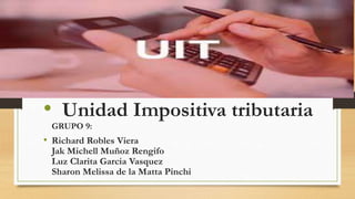 • Unidad Impositiva tributaria
GRUPO 9:
• Richard Robles Viera
Jak Michell Muñoz Rengifo
Luz Clarita Garcia Vasquez
Sharon Melissa de la Matta Pinchi
 