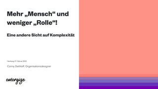 Mehr „Mensch“ und
weniger „Rolle“!
Eine andere Sicht auf Komplexität
Hamburg, 07. Februar 2024
Conny Dethloff, Organisationsdesigner
 