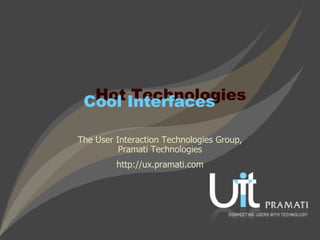 The User Interaction Technologies Group, Pramati Technologies http://ux.pramati.com Cool Interfaces Hot Technologies 