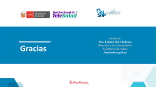 Gracias
Contacto:
Dra. Liliana Má Cárdenas
Direcctora de Telemedicina
Ministerio de Salud
lma@minsa.gob.pe
VIDEO
 