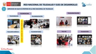 6
TELECONSULTA
SERVICIOS DE QUE SE OFERTAN EN LA RED NACIONAL DE TELESALUD
TELEJUNTA MÉDICA
CASOS
COVID-19
Y
NO
COVID-19
RED NACIONAL DE TELESALUD Y EJES DE DESARROLLO
TELEORIENTACIÓN
TELEMONITOREO
TELECAPACITACIÓN
TELE-IEC TELEGESTIÓN
TELEMEDICINA
 