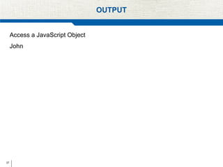 27
OUTPUT
Access a JavaScript Object
John
 