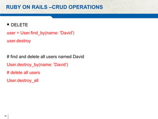 50
RUBY ON RAILS –CRUD OPERATIONS
 DELETE
user = User.find_by(name: 'David')
user.destroy
# find and delete all users named David
User.destroy_by(name: 'David')
# delete all users
User.destroy_all
 