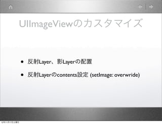 UIImageViewのカスタマイズ


               •   反射Layer、影Layerの配置

               •   反射Layerのcontents設定 (setImage: overwride)




12年11月17日土曜日
 