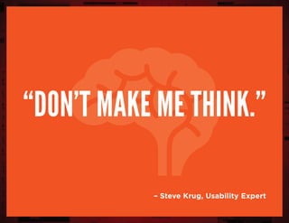 “Don’t make me think.”
– Steve Krug, Usability Expert
 