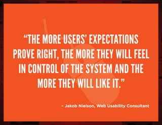– Jakob Nielson, Web Usability Consultant
“The more users’ expectations
prove right, the more they will feel
in control of the system and the
more they will like it.”
 