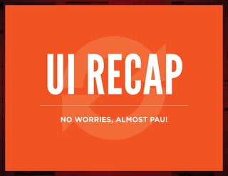 UI RECAP
NO WORRIES, ALMOST PAU!
 