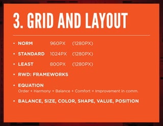 3. grid and layout
• norm 			 960px 	 (1280px)
• standard 	 1024px 	 (1280px)
• least	 		 800px 	 (1280px)
• RWD: frameworks
• equation
Order + Harmony + Balance + Comfort = Improvement in comm.
• Balance, size, color, shape, value, position
 
