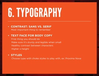 6. typography
• contrast: sans vs. serif
Most important thing to remember
• text face for body copy
Frist thing you should do
Make sure it’s sturdy and legible when small
Healthy contrast between characters
Higher x-height
• styles
Choose type with choke styles to play with, ex: Proxima Nova
 