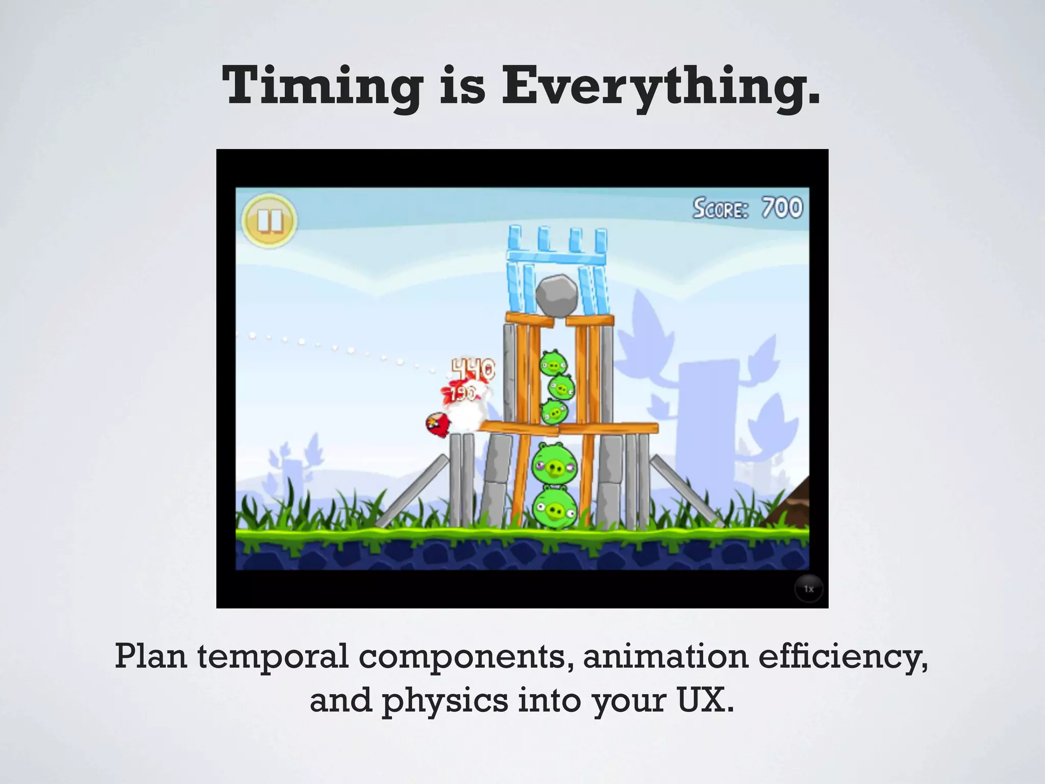 Timing is Everything.




Plan temporal components, animation efﬁciency,
          and physics into your UX.
 