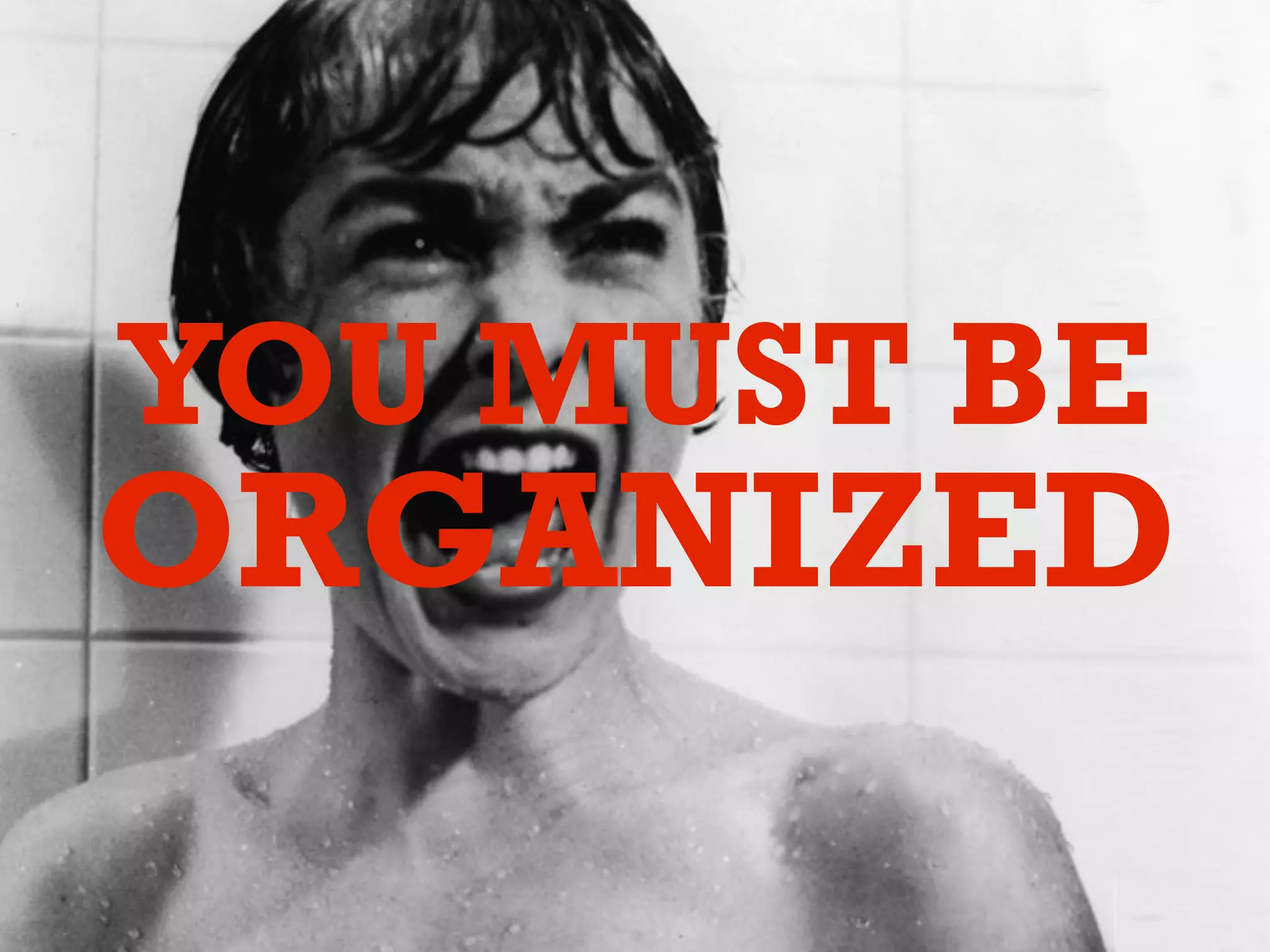 YOU MUST BE
ORGANIZED
 