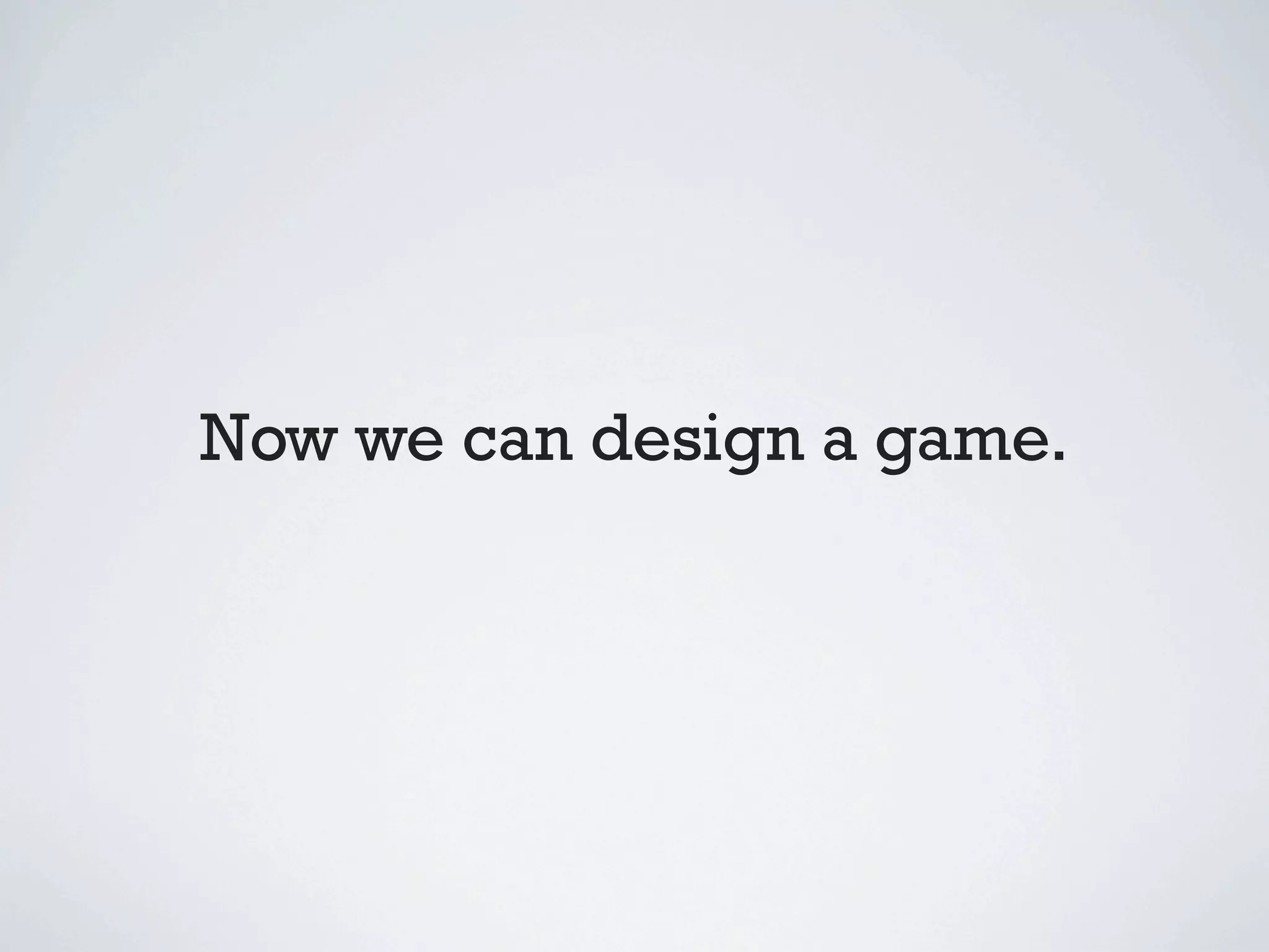 Now we can design a game.
 
