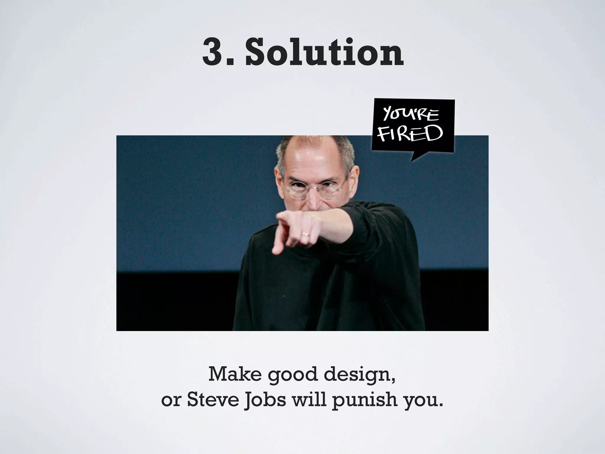 3. Solution




     Make good design,
or Steve Jobs will punish you.
 