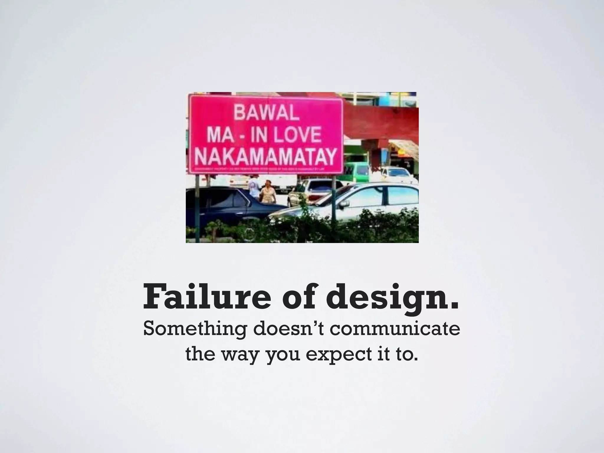 Failure of design.
Something doesn’t communicate
   the way you expect it to.
 