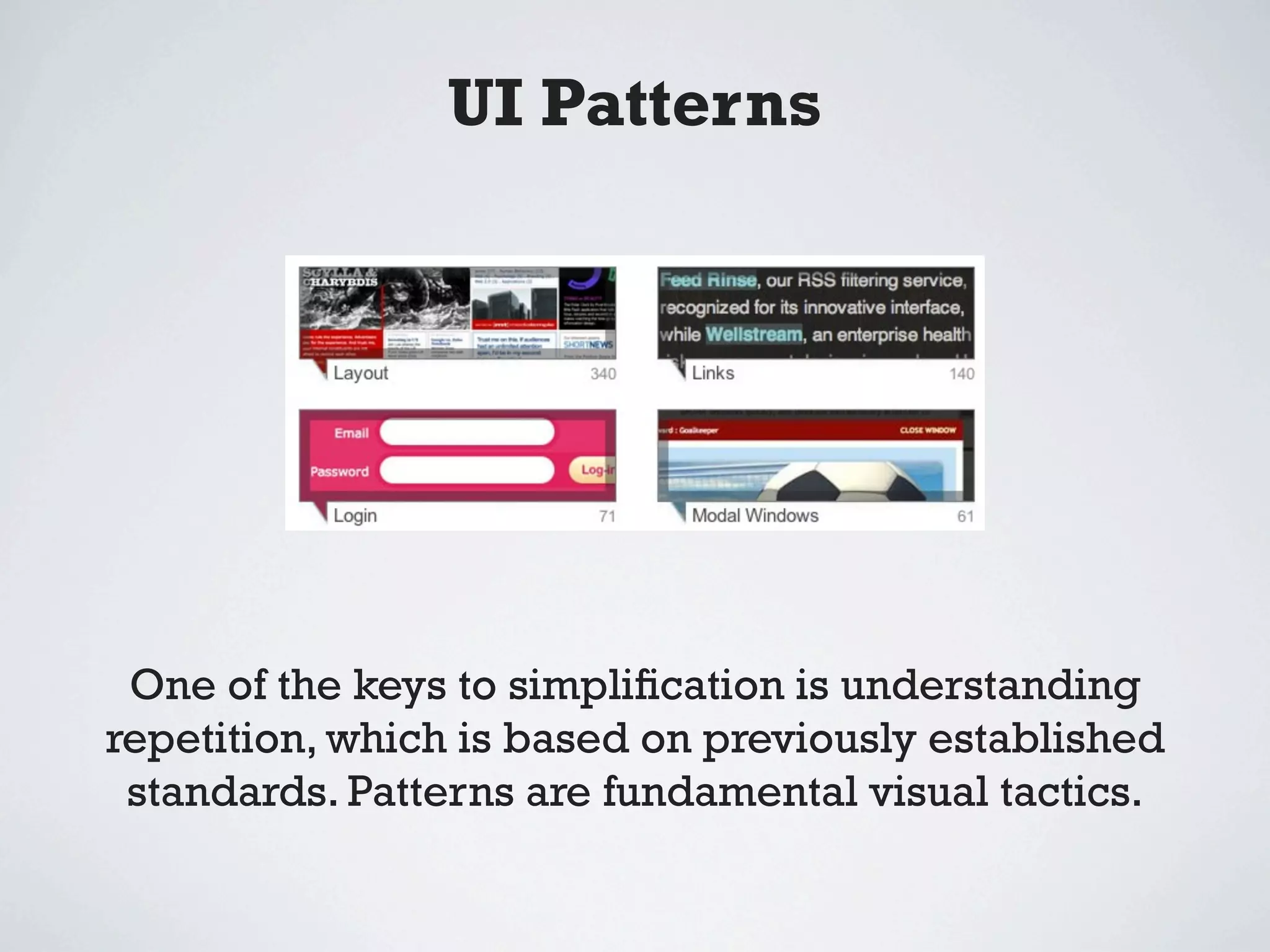 UI Patterns




 One of the keys to simpliﬁcation is understanding
repetition, which is based on previously established
 standards. Patterns are fundamental visual tactics.
 