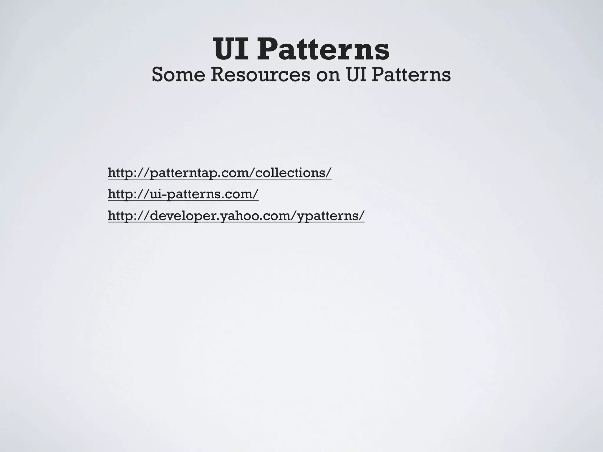 UI Patterns
      Some Resources on UI Patterns



http://patterntap.com/collections/
http://ui-patterns.com/
http://developer.yahoo.com/ypatterns/
 