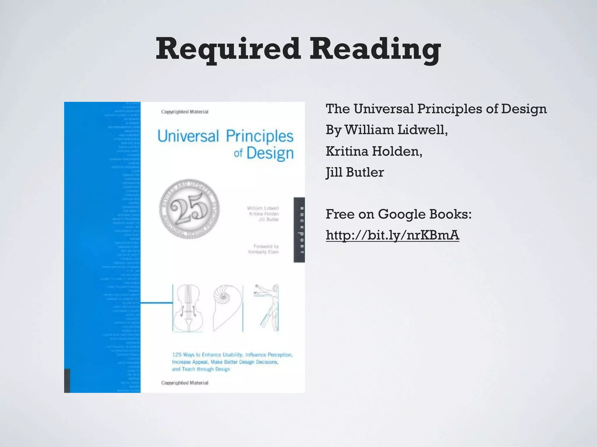 Required Reading
         The Universal Principles of Design
         By William Lidwell,
         Kritina Holden,
         Jill Butler


         Free on Google Books:
         http://bit.ly/nrKBmA
 