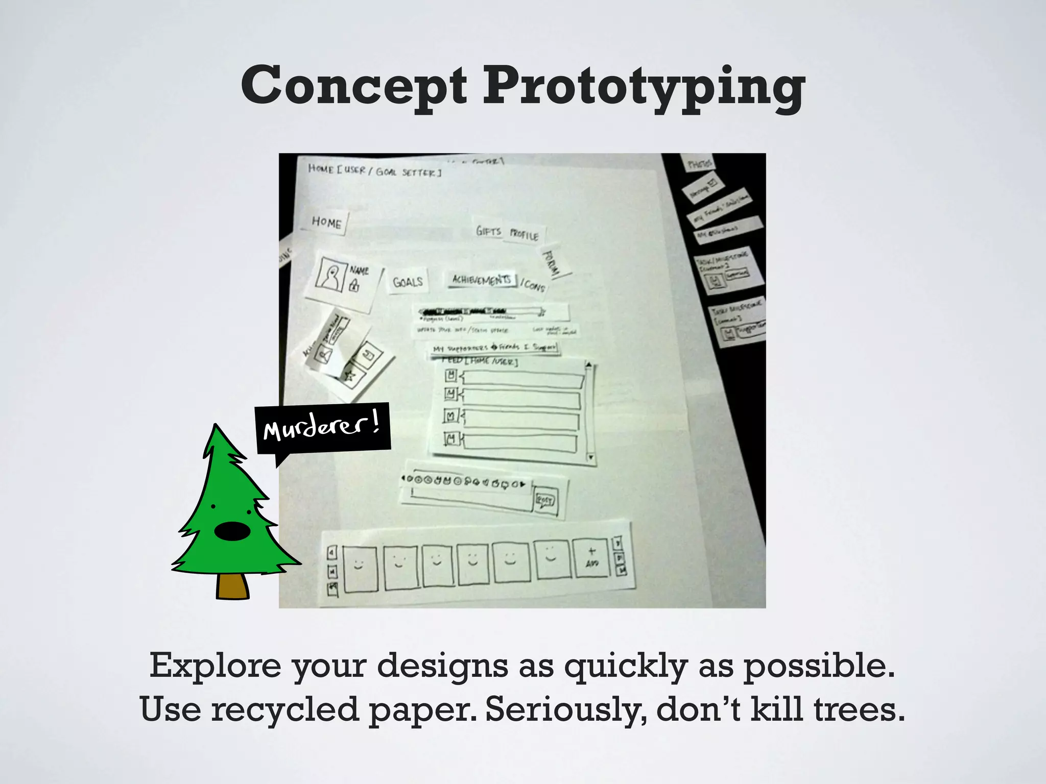 Concept Prototyping




Explore your designs as quickly as possible.
Use recycled paper. Seriously, don’t kill trees.
 