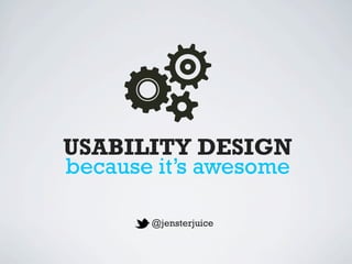 USABILITY DESIGN
because it’s awesome

       @jensterjuice
 