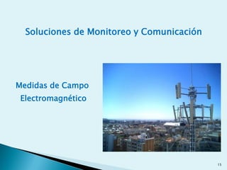 Medidas de Campo
Electromagnético
15
Soluciones de Monitoreo y Comunicación
 