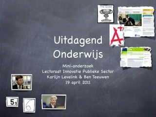 Uitdagend
     Onderwijs
          Mini-onderzoek
Lectoraat Innovatie Publieke Sector
  Karlijn Levelink & Ben Teeuwen
            19 april 2011
 