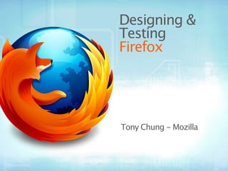 Designing &
Testing
Firefox




Tony Chung - Mozilla
 