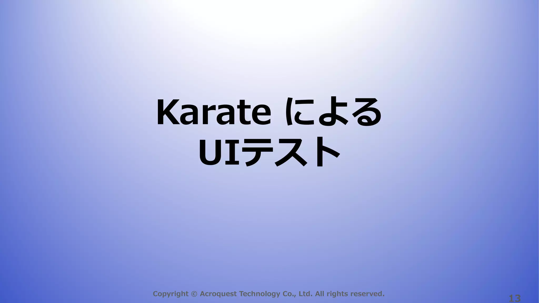 Copyright © Acroquest Technology Co., Ltd. All rights reserved.
13
Karate による
UIテスト
 