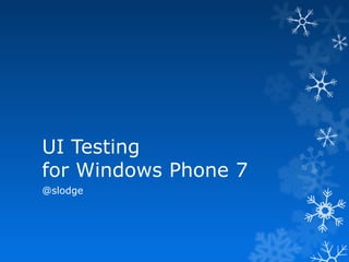 UI Testing
for Windows Phone 7
@slodge
 