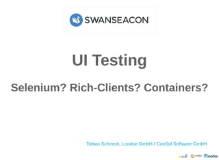 UI TestingUI Testing
Selenium? Rich-Clients? Containers?Selenium? Rich-Clients? Containers?
, /Tobias Schneck Loodse GmbH ConSol Software GmbH
 