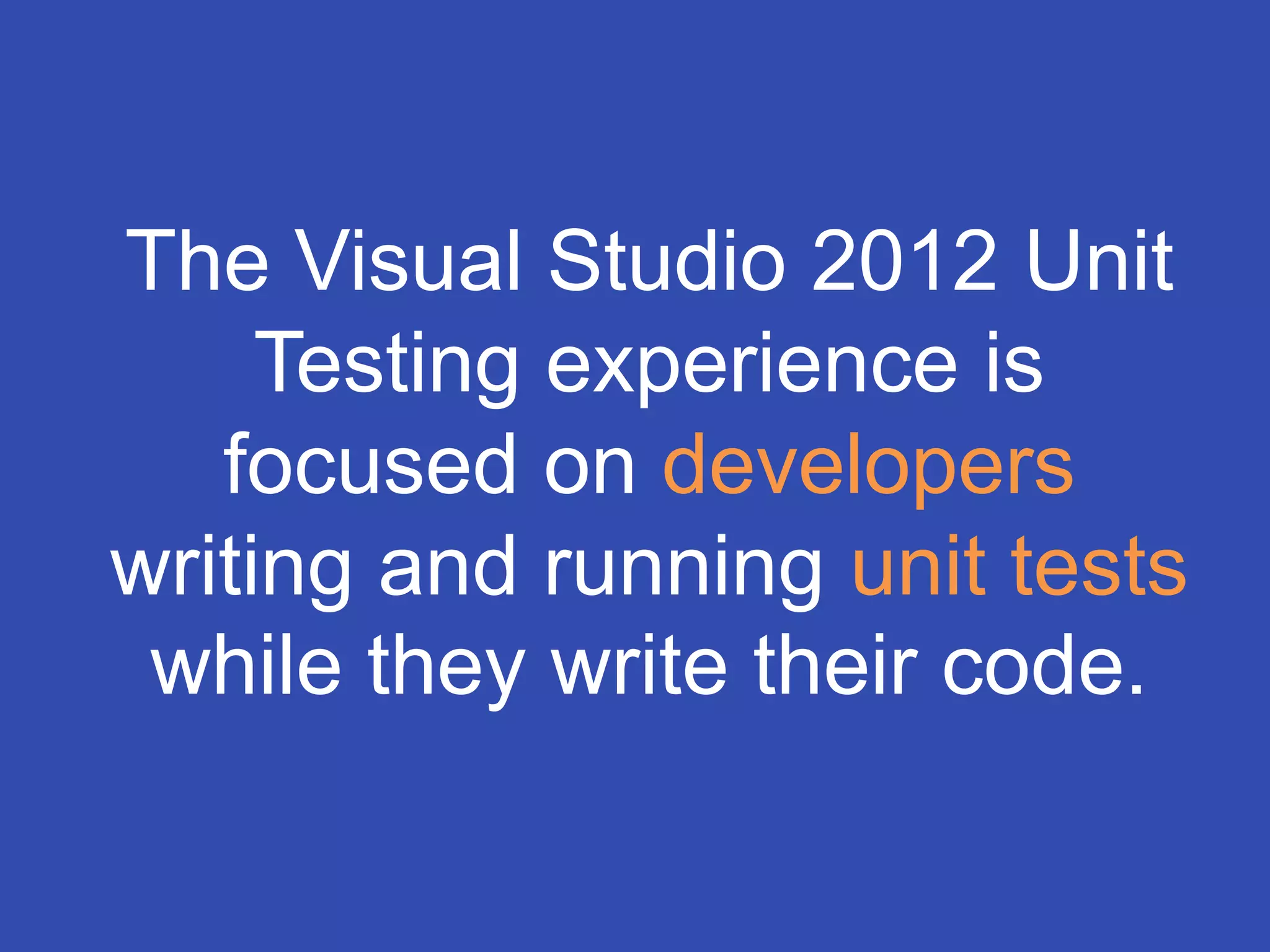 The Visual Studio 2012 Unit
     Testing experience is
   focused on developers
writing and running unit tests
 while they write their code.
 