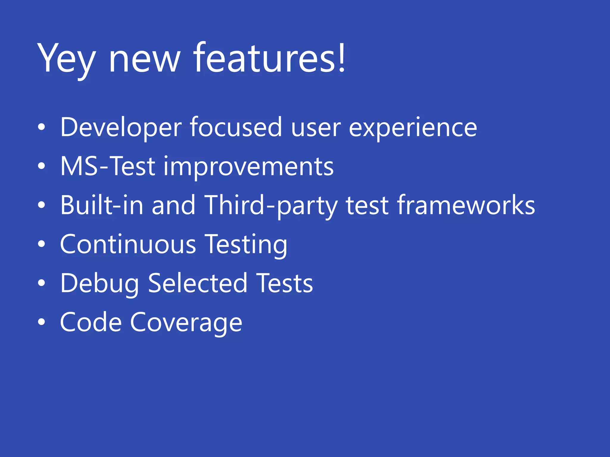 Yey new features!
•   Developer focused user experience
•   MS-Test improvements
•   Built-in and Third-party test frameworks
•   Continuous Testing
•   Debug Selected Tests
•   Code Coverage
 