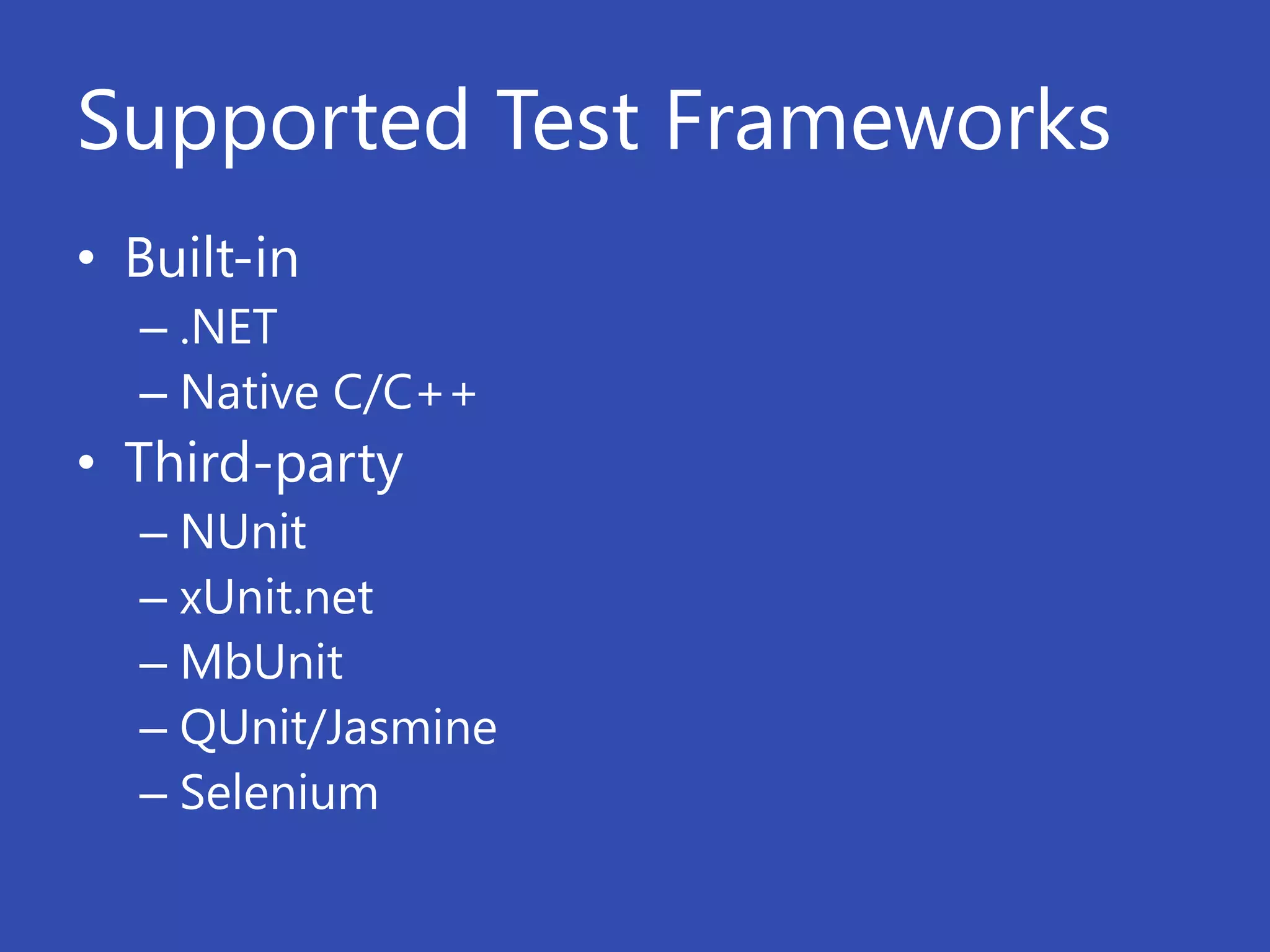 Supported Test Frameworks
• Built-in
  – .NET
  – Native C/C++
• Third-party
  – NUnit
  – xUnit.net
  – MbUnit
  – QUnit/Jasmine
  – Selenium
 