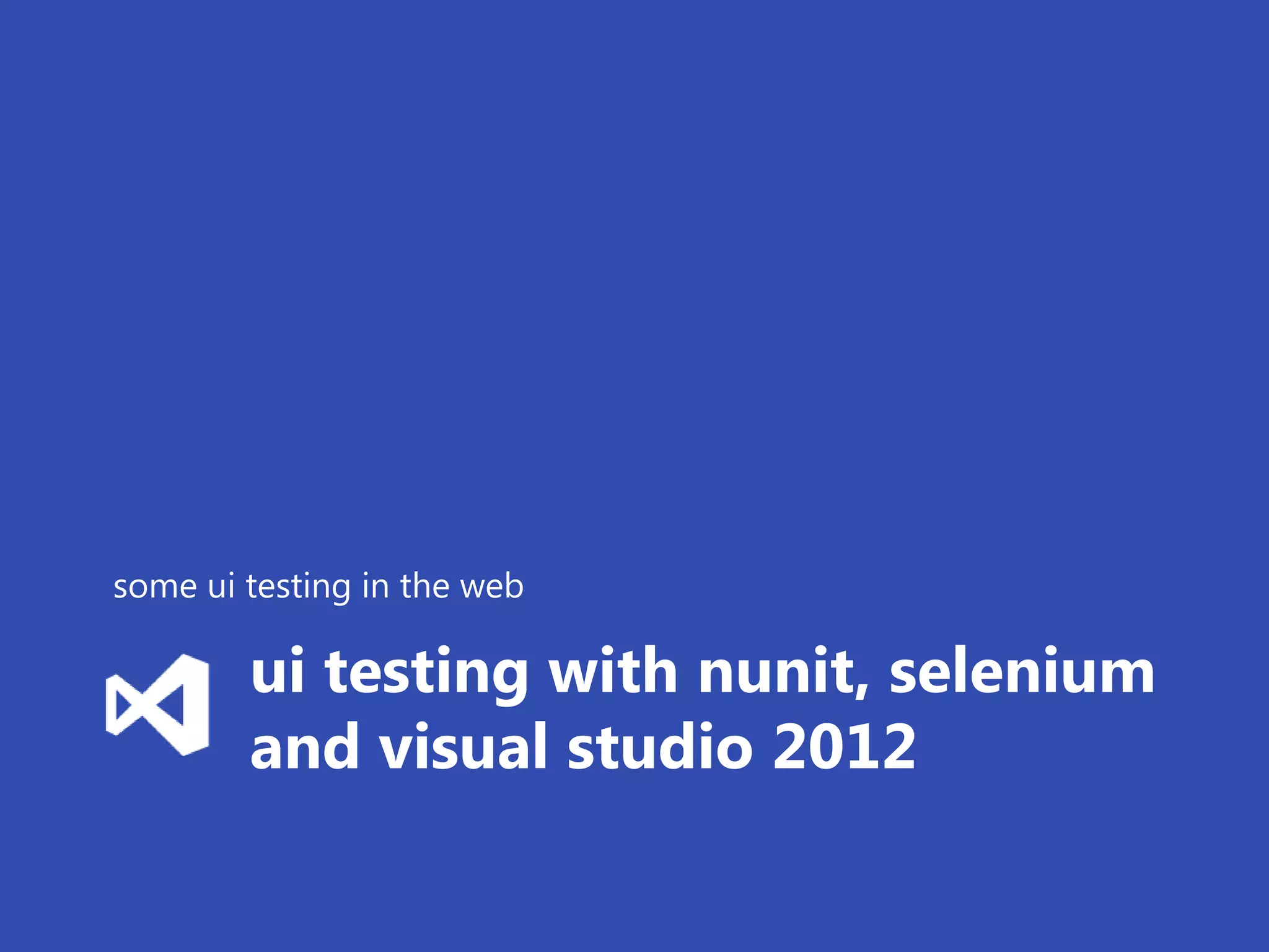 some ui testing in the web

        ui testing with nunit, selenium
        and visual studio 2012
 