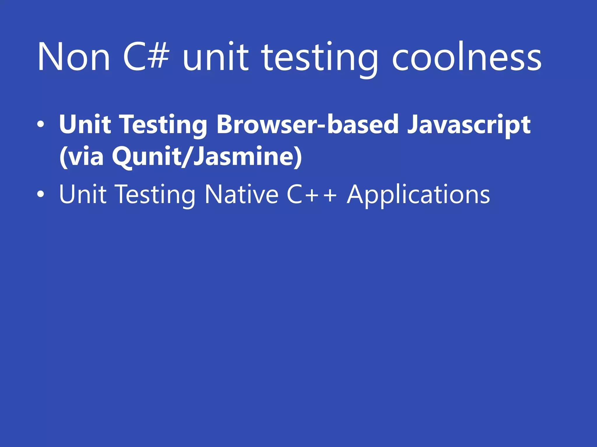 Non C# unit testing coolness
• Unit Testing Browser-based Javascript
  (via Qunit/Jasmine)
• Unit Testing Native C++ Applications
 