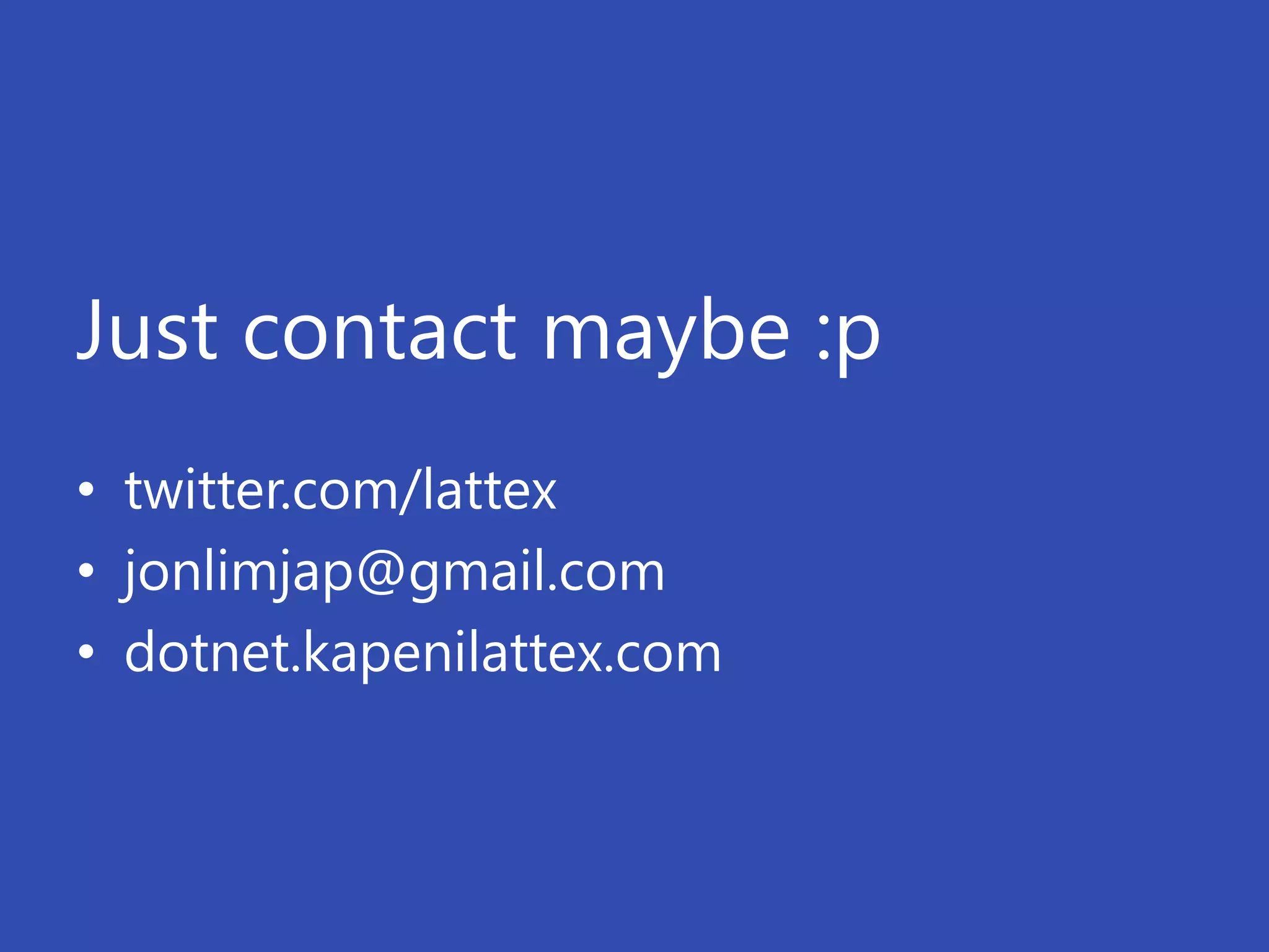 Just contact maybe :p
• twitter.com/lattex
• jonlimjap@gmail.com
• dotnet.kapenilattex.com
 