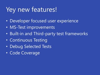 Yey new features!
•   Developer focused user experience
•   MS-Test improvements
•   Built-in and Third-party test frameworks
•   Continuous Testing
•   Debug Selected Tests
•   Code Coverage
 
