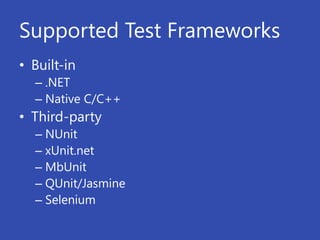 Supported Test Frameworks
• Built-in
  – .NET
  – Native C/C++
• Third-party
  – NUnit
  – xUnit.net
  – MbUnit
  – QUnit/Jasmine
  – Selenium
 