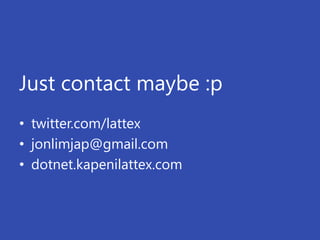 Just contact maybe :p
• twitter.com/lattex
• jonlimjap@gmail.com
• dotnet.kapenilattex.com
 