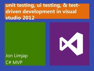 unit testing, ui testing, & test-
driven development in visual
studio 2012




Jon Limjap
C# MVP
 