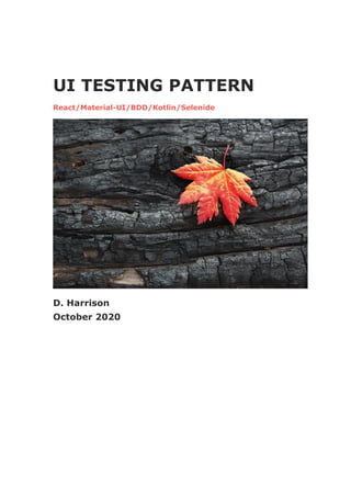 UI TESTING PATTERN
React/Material-UI/BDD/Kotlin/Selenide
D. Harrison
October 2020
 