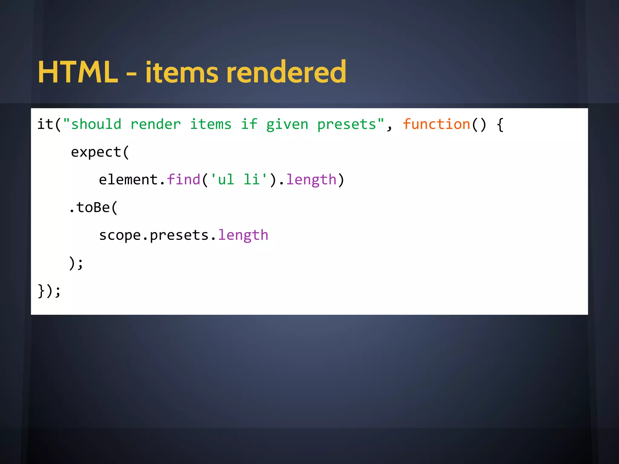 HTML - container rendered
it('should render a dropdown element', function () {
expect(element.hasClass('dropdown')).toBeTruthy();
});
<e-dropdown label="Preset"
items="presets"
on-select="onPresetChange(item)"
icon="tag"
></e-dropdown>
 