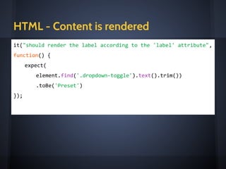 HTML - items rendered
it("should render items if given presets", function() {
expect(
element.find('ul li').length)
.toBe(
scope.presets.length
);
});
<e-dropdown label="Preset"
items="presets"
on-select="onPresetChange(item)"
icon="tag"
></e-dropdown>
 