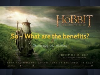 So - What are the benefits?
Show me the money
 