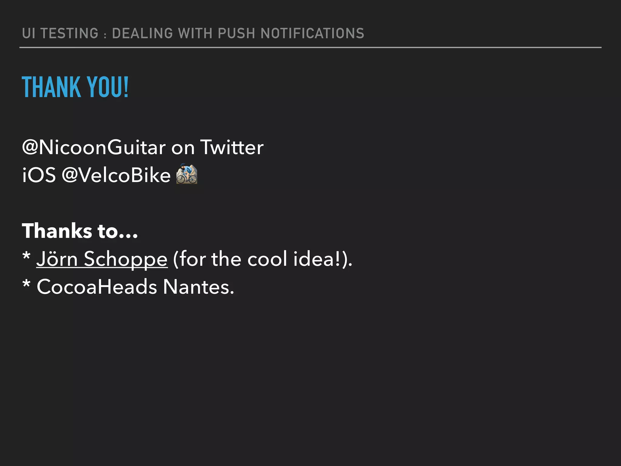 UI TESTING : DEALING WITH PUSH NOTIFICATIONS
THANK YOU!
@NicoonGuitar on Twitter  
iOS @VelcoBike % 
 
Thanks to… 
* Jörn Schoppe (for the cool idea!). 
* CocoaHeads Nantes.
 