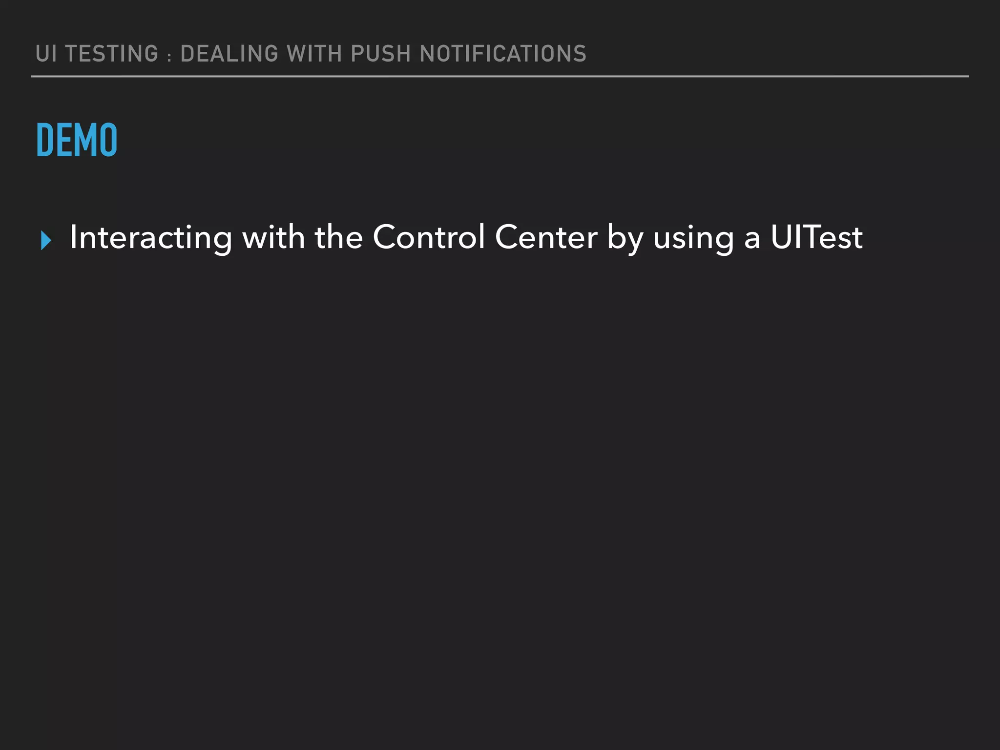 UI TESTING : DEALING WITH PUSH NOTIFICATIONS
DEMO
▸ Interacting with the Control Center by using a UITest
 