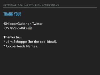 UI TESTING : DEALING WITH PUSH NOTIFICATIONS
THANK YOU!
@NicoonGuitar on Twitter  
iOS @VelcoBike % 
 
Thanks to… 
* Jörn Schoppe (for the cool idea!). 
* CocoaHeads Nantes.
 