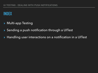 UI TESTING : DEALING WITH PUSH NOTIFICATIONS
INDEX
▸ Multi-app Testing
▸ Sending a push notiﬁcation through a UITest
▸ Handling user interactions on a notiﬁcation in a UITest
 