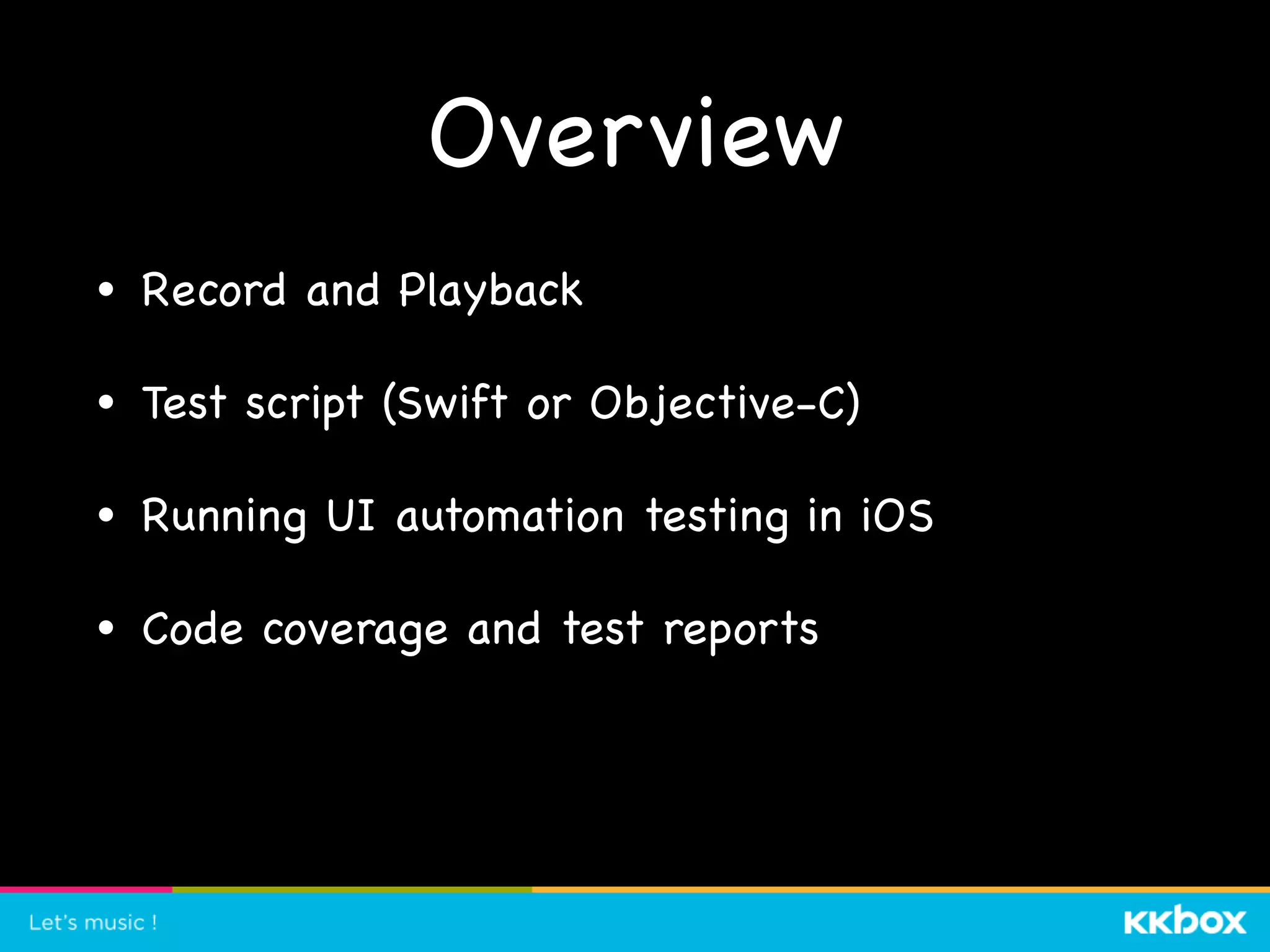 Overview
• Record and Playback

• Test script (Swift or Objective-C)

• Running UI automation testing in iOS

• Code coverage and test reports
 