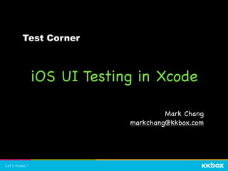 iOS UI Testing in Xcode
Mark Chang

markchang@kkbox.com
Test Corner
 