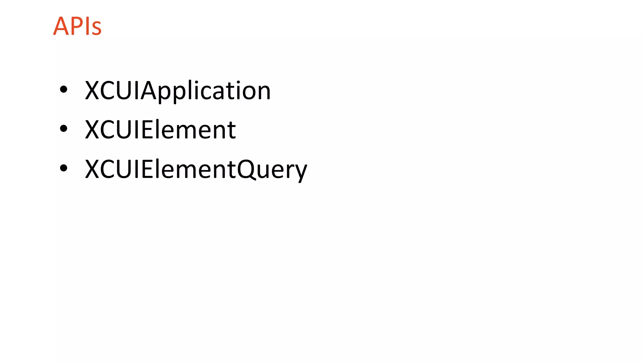 APIs
• XCUIApplication
• XCUIElement
• XCUIElementQuery
 